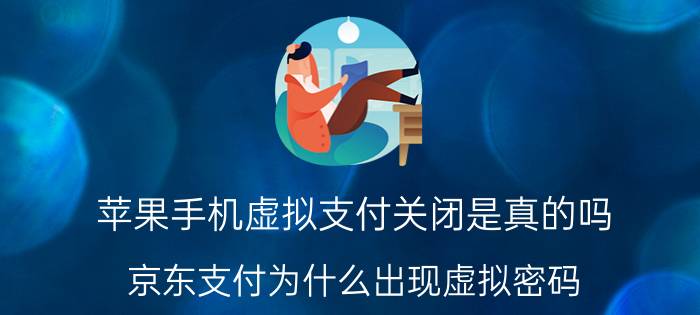 苹果手机虚拟支付关闭是真的吗 京东支付为什么出现虚拟密码？